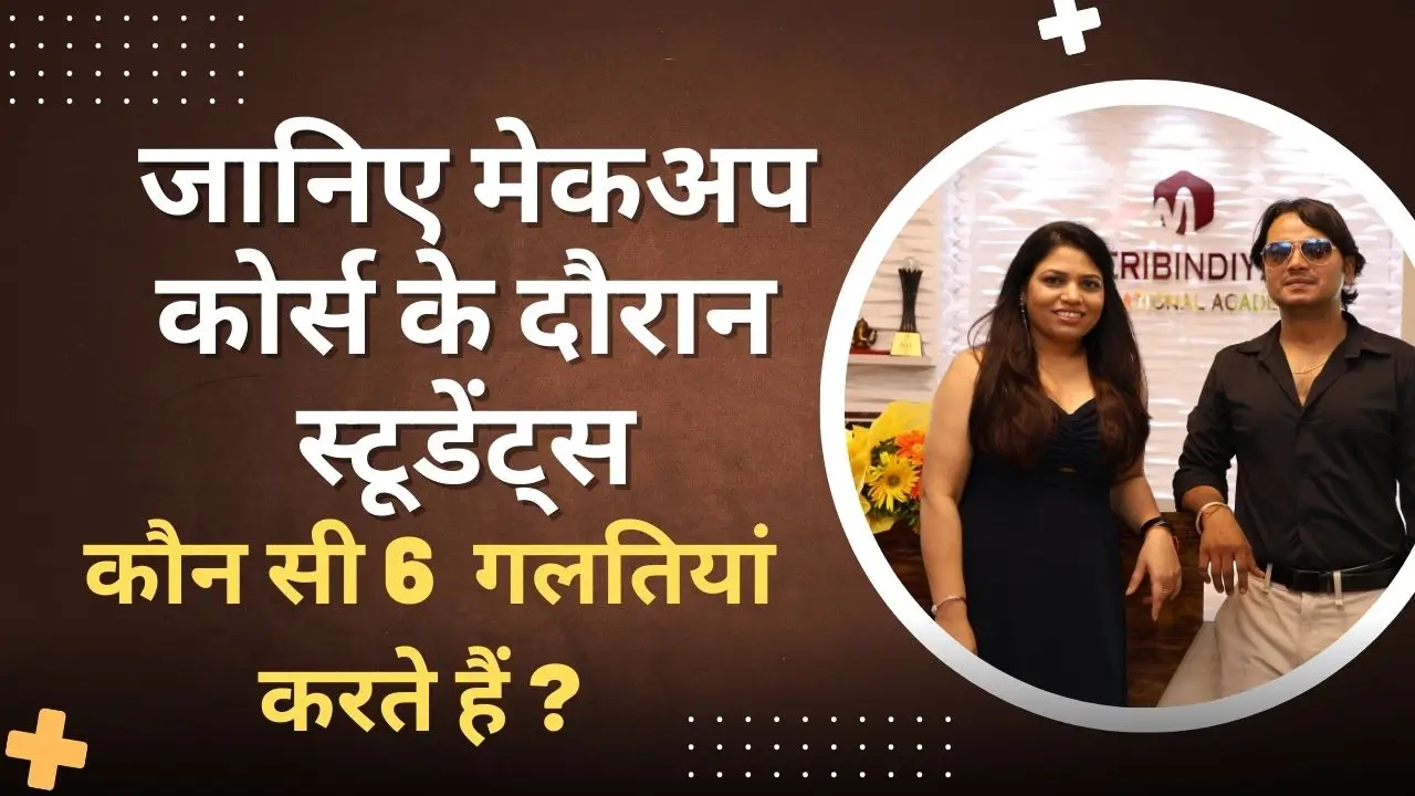 जानिए मेकअप कोर्स के दौरान स्टूडेंट्स कौन सी 6 गलतियां करते हैं ?