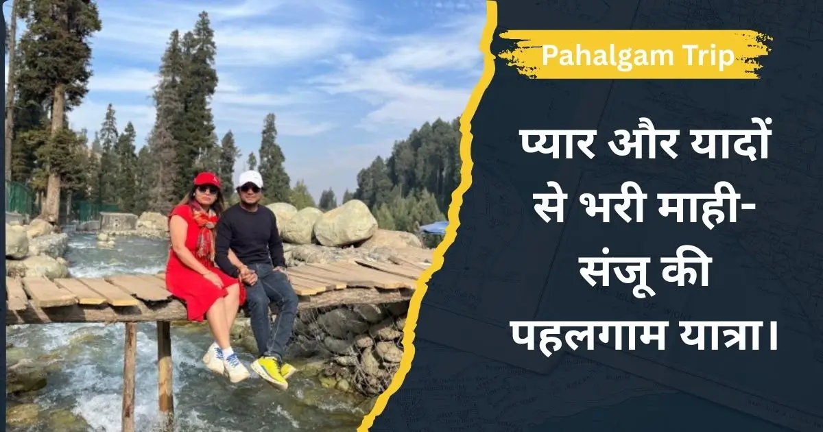 Pahalgam Trip : प्यार और यादों से भरी माही-संजू की पहलगाम यात्रा।