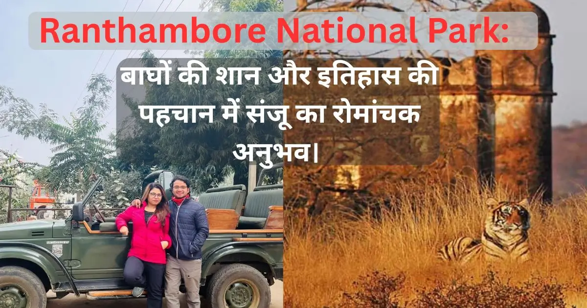 Ranthambore National Park : बाघों की शान और इतिहास की पहचान में संजू का रोमांचक अनुभव।