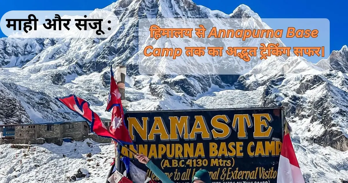 माही और संजू : हिमालय से Annapurna Base Camp तक का अद्भुत ट्रेकिंग सफर।