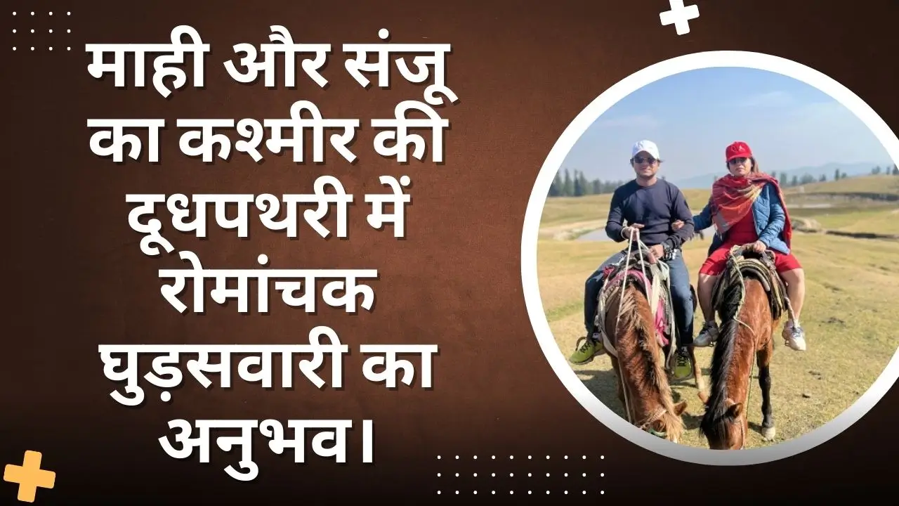 माही और संजू का कश्मीर की दूधपथरी में रोमांचक घुड़सवारी का अनुभव।