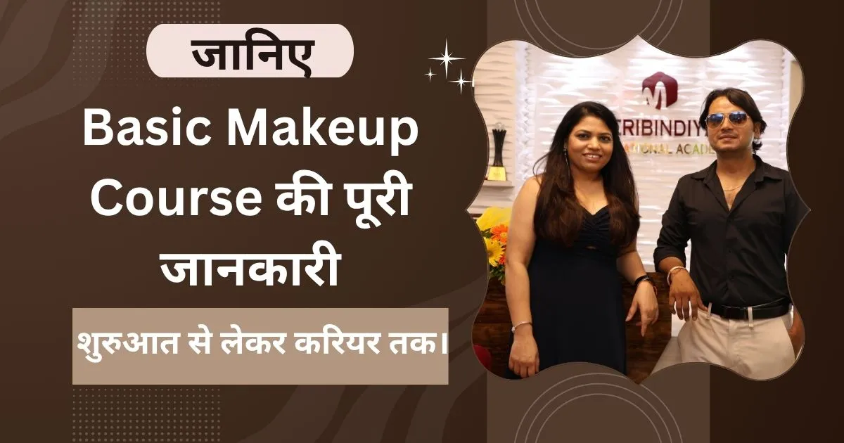 जानिए Basic Makeup Course की पूरी जानकारी – शुरुआत से लेकर करियर तक