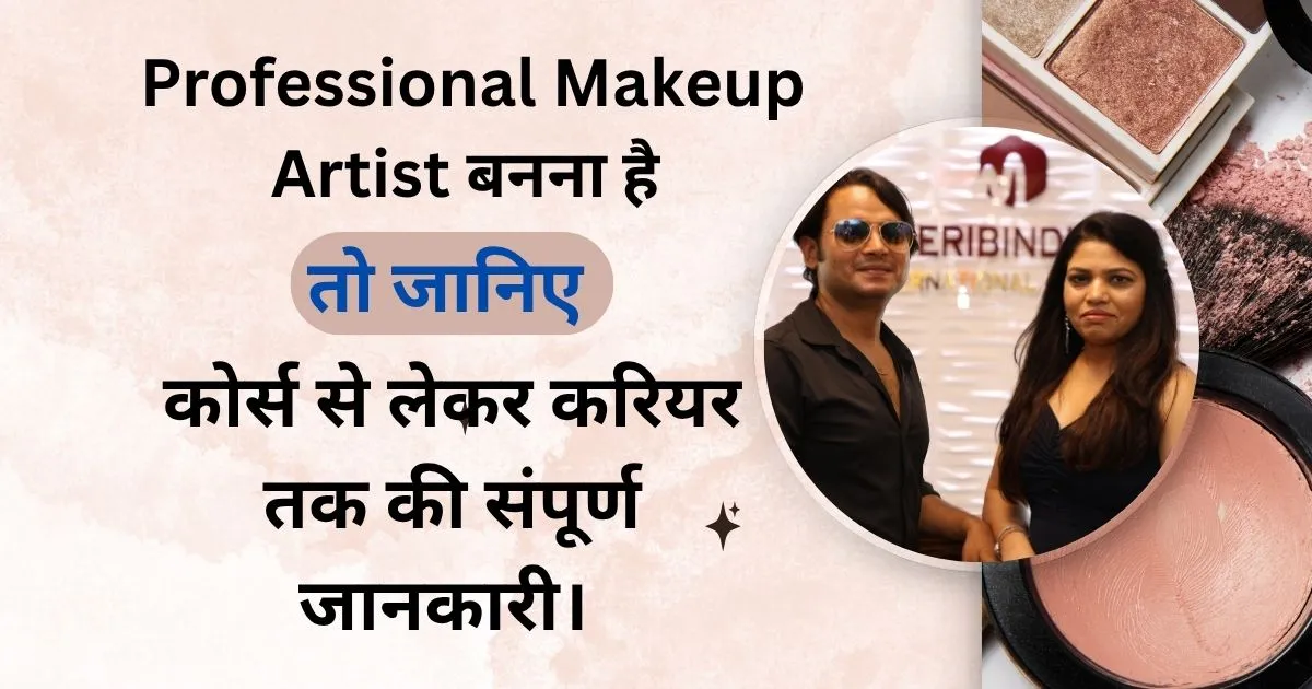 Professional Makeup Artist बनना है, तो जानिए कोर्स से लेकर करियर तक की संपूर्ण जानकारी।