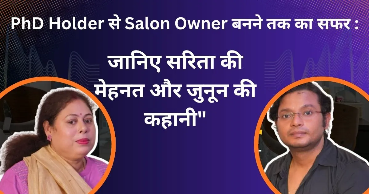 PhD Holder से Salon Owner बनने तक का सफर : जानिए सरिता की मेहनत और जुनून की कहानी"