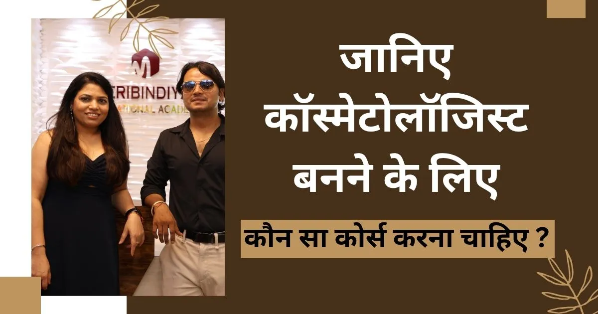 जानिए प्रोफेशनल कॉस्मेटोलॉजिस्ट बनने के लिए कौन सा कोर्स करना चाहिए ?