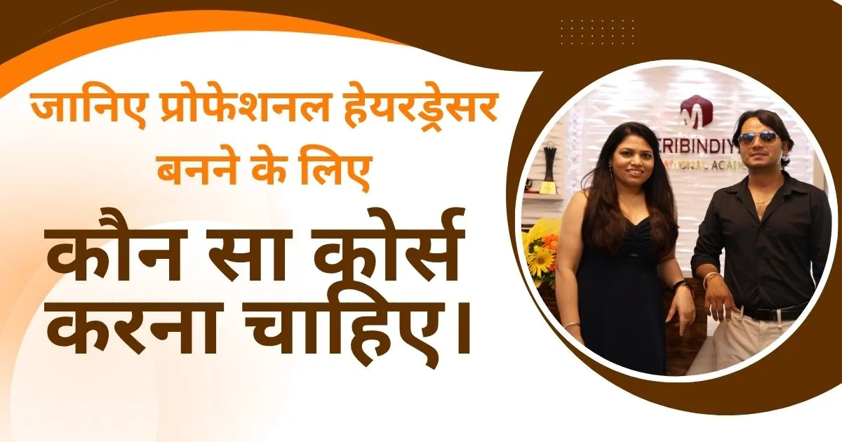 जानिए प्रोफेशनल हेयरड्रेसर बनने के लिए कौन सा कोर्स करना चाहिए।