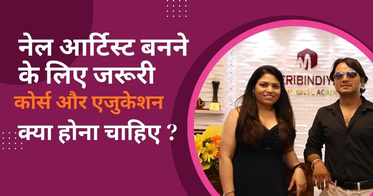 नेल आर्टिस्ट बनने के लिए जरूरी कोर्स और एजुकेशन क्या होना चाहिए ?