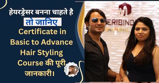 हेयरड्रेसर बनना चाहते है तो जानिए Certificate in Basic to Advance Hair Styling Course की पूरी जानकारी।