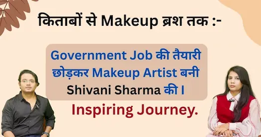 Government Job की तैयारी छोड़कर Makeup Artist बनी Shivani Sharma की Inspiring Journey.